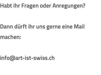 Habt ihr Fragen oder Anregungen? Dann dürft ihr uns gerne eine Mail machen: info@art-ist-swiss.ch